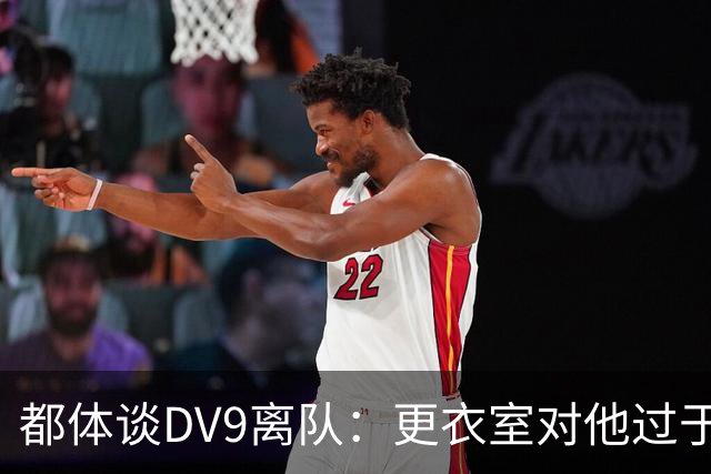 都体谈DV9离队：更衣室对他过于张扬的举动和过分领导行为很不满